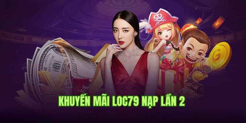 Khuyến mãi Loc79 nạp tiền lần thứ 2 chinh phục quà tặng 50%