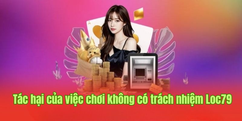 Tác hại của việc không có trách nhiệm khi tham gia tại Loc79